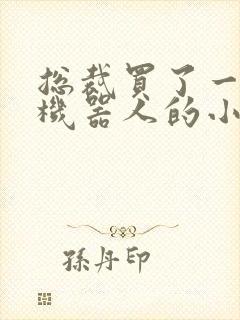 总裁买了一个男机器人的小说