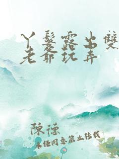 丫鬟露出双乳让老爷玩弄