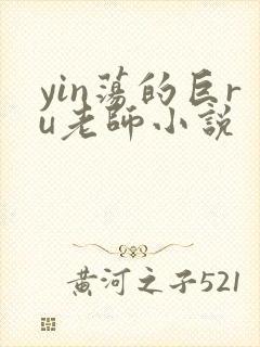 yin荡的巨ru老师小说