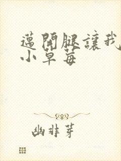 迈开腿让我吃你小草莓