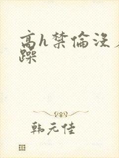 高h禁伦没羞没躁