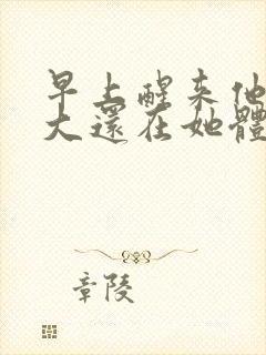 早上醒来他的巨大还在她体内