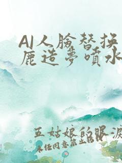 AI人脸替换白鹿造梦喷水WWW