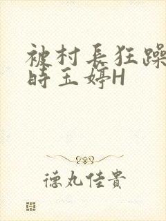 被村长狂躁俩小时玉婷H