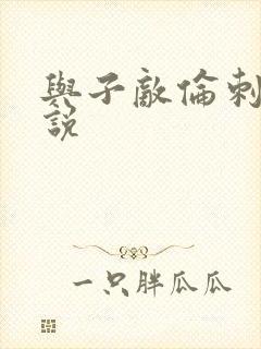 与子敌伦刺激小说