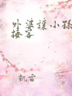 外婆让小孙女去接客