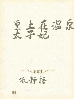 皇上在温泉要了太子妃