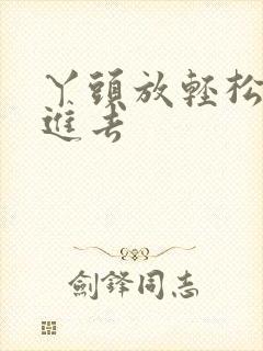 丫头放轻松让我进去