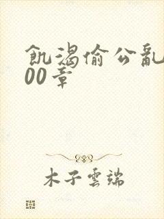 饥渴偷公乱第400章