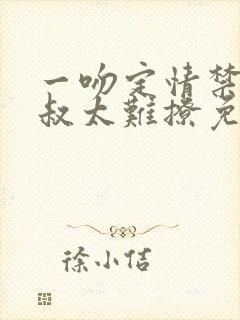 一吻定情禁欲小叔太难撩免费阅读