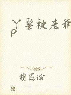 丫鬟被老爷玩NP