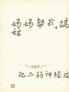 妈妈帮我搞定姑姑