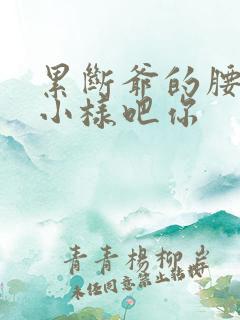 累断爷的腰by小样吧你