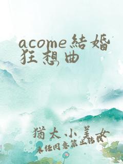 acome结婚狂想曲