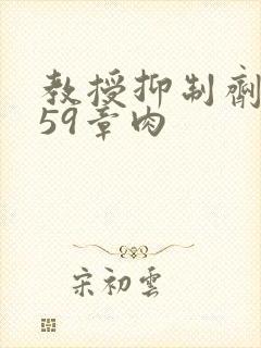 教授抑制剂要吗59章肉