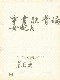 穿书肤滑娇软糯女配h