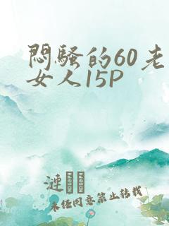 闷骚的60老熟女人15P