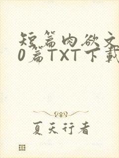 短篇肉欲文500篇TXT下载