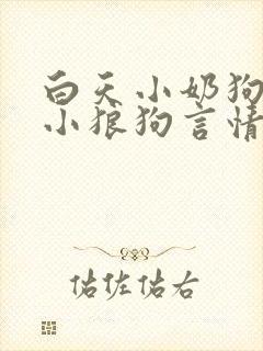 白天小奶狗晚上小狼狗言情