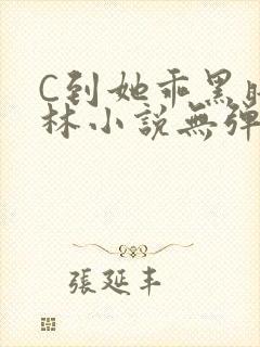 C到她乖黑暗森林小说无弹窗
