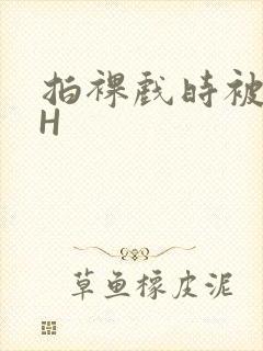 拍裸戏时被C了H