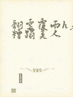 翻云覆雨h老头糟蹋美人