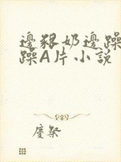 边啃奶边躁狠狠躁A片小说