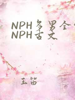 NPH多男全处NPH古文