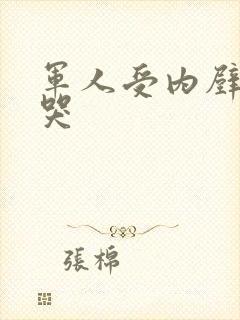 军人受内壁抽搐哭