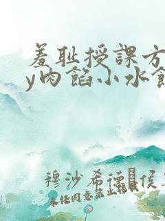 羞耻授课方式by肉馅小水饺