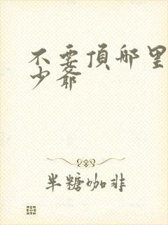 不要顶哪里好涨少爷