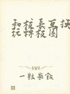 和校长互换身体玩转校园