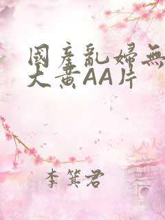 国产乱妇无乱码大黄AA片