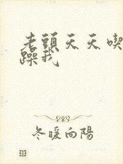 老头天天吃我奶躁我