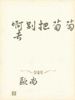 啊别把葡萄塞进去