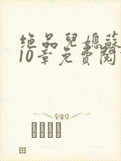 绝品儿媳苏晴第10章免费阅读