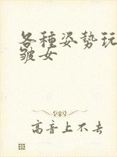 各种姿势玩小处皱女