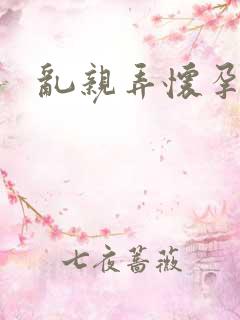 乱亲弄怀孕小说