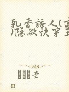 乳香诱人(高h)隐欲快穿王爷