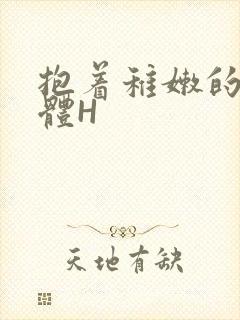 抱着稚嫩的小身体H