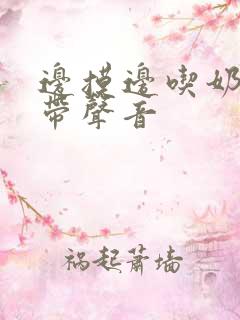 边摸边吃奶边做带声音