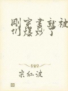 刚穿书就被主角们爆炒了