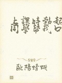 上课时勃起了女同学帮我口