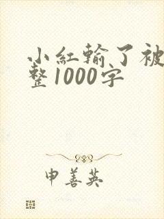 小红输了被小明整1000字