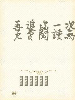 再追你一次小说免费阅读无弹窗