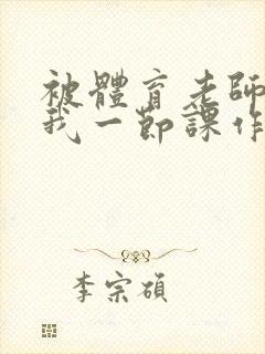 被体育老师c了我一节课作文