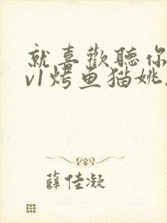 就喜欢听你叫1v1烤鱼猫姚蕊