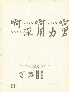 啊灬啊灬啊灬快灬深用力男女