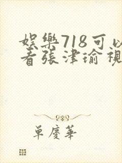 娱乐718可以看张津瑜视频吗