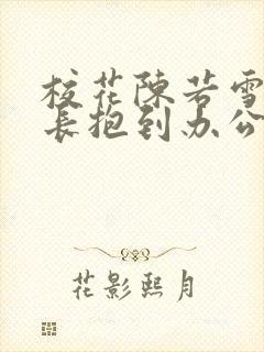 校花陈若雪被校长抱到办公室